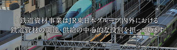 道資材事業はJR東日本グループ内外における鉄道資材の調達・供給の中心的な役割を担っています。